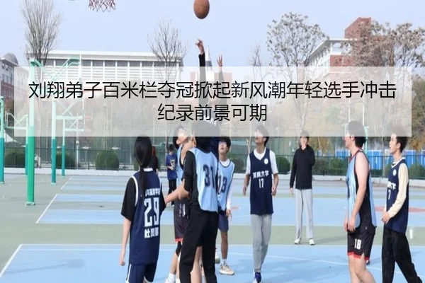 刘翔弟子百米栏夺冠掀起新风潮年轻选手冲击纪录前景可期